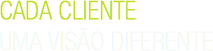CADA CLIENTE
UMA VISÃO DIFERENTE