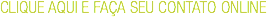 CLIQUE AQUI E FAÇA SEU CONTATO ONLINE